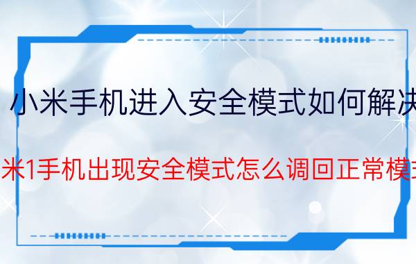 小米手机进入安全模式如何解决 小米1手机出现安全模式怎么调回正常模式？